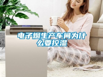 企業新聞電子煙生產車間為什么要控濕