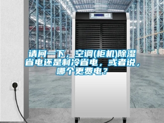行業新聞請問一下，空調(柜機)除濕省電還是制冷省電，或者說，哪個更費電？