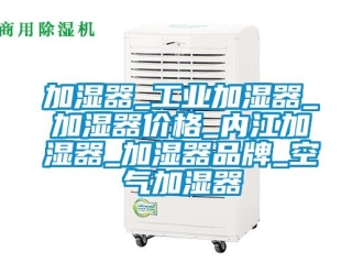 企業新聞加濕器_工業加濕器_加濕器價格_內江加濕器_加濕器品牌_空氣加濕器