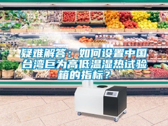 常見問題疑難解答：如何設置中國臺灣巨為高低溫濕熱試驗箱的指標？