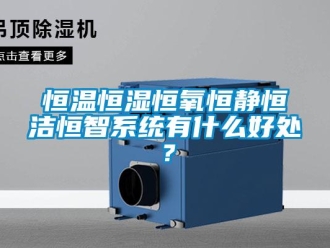 知識百科恒溫恒濕恒氧恒靜恒潔恒智系統有什么好處？