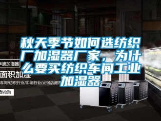 企業新聞秋天季節如何選紡織廠加濕器廠家，為什么要買紡織車間工業加濕器