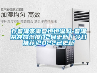 知識百科存普洱茶需要恒恒濕嗎-普洱茶存放濕度(12月更新／今日推薦)2022已更新