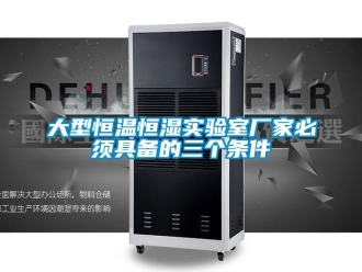 知識百科大型恒溫恒濕實驗室廠家必須具備的三個條件