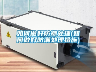 常見問題如何做好防潮處理(如何做好防潮處理措施)