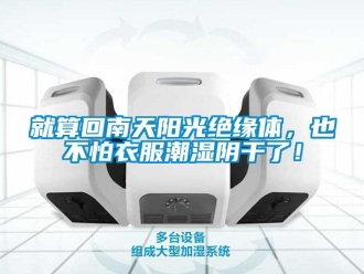 行業新聞就算回南天陽光絕緣體，也不怕衣服潮濕陰干了！