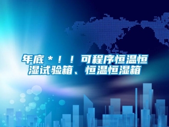 知識百科年底＊??！可程序恒溫恒濕試驗箱、恒溫恒濕箱