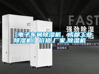 企業新聞【電子車間除濕機，成都工業除濕機】價格,廠家,除濕機