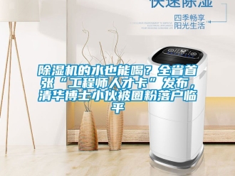 企業新聞除濕機的水也能喝？全省首張“工程師人才卡”發布，清華博士小伙被圈粉落戶臨平
