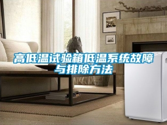 常見問題高低溫試驗箱低溫系統故障與排除方法