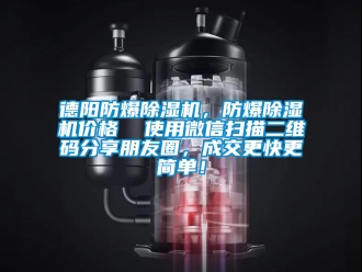 企業新聞德陽防爆除濕機，防爆除濕機價格  使用微信掃描二維碼分享朋友圈，成交更快更簡單！