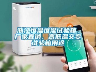 知識百科浙江恒溫恒濕試驗箱，廠家直銷、高低溫交變試驗箱用途