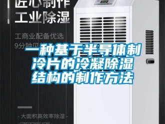 企業新聞一種基于半導體制冷片的冷凝除濕結構的制作方法