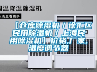 企業新聞【倉庫除濕機／徐匯區民用除濕機／上海民用除濕機】價格,廠家,濕度調節器