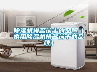 企業新聞除濕機排名前十的品牌（家用除濕機排名前十的品牌）