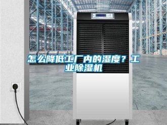 常見問題怎么降低工廠內的濕度？工業除濕機