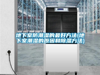企業新聞地下室防潮濕的最好方法(地下室潮濕的原因和除濕方法)
