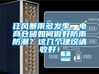 常見問題狂風暴雨多發季，電商倉儲如何做好防雨防潮？這幾個建議請收好！