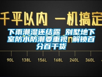 企業新聞下雨潮濕還結露 別墅地下室防水防潮要重視 解鎖百分百干貨