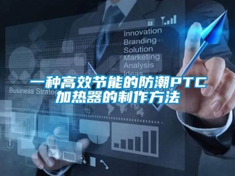 常見問題一種高效節能的防潮PTC加熱器的制作方法