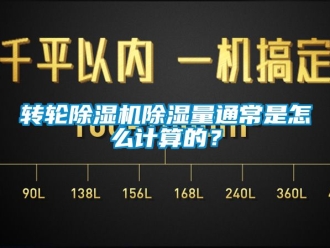 常見問題轉輪除濕機除濕量通常是怎么計算的？