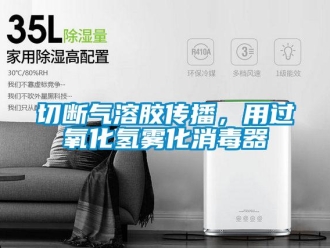 行業新聞切斷氣溶膠傳播，用過氧化氫霧化消毒器