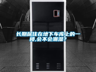 企業新聞長期居住在地下車庫上的一樓,會不會潮濕？