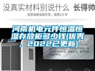 知識百科河南機電元件恒溫恒濕存放柜多少錢(優秀，2022已更新)