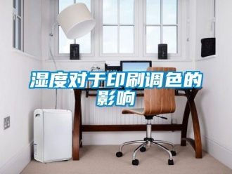 知識百科濕度對于印刷調色的影響