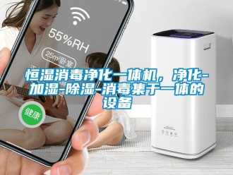 知識百科恒濕消毒凈化一體機，凈化-加濕-除濕-消毒集于一體的設備