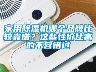 企業新聞家用除濕機哪個品牌比較靠譜？這些性價比高的不容錯過