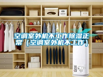 行業新聞空調室外機不工作除濕正常（空調室外機不工作）