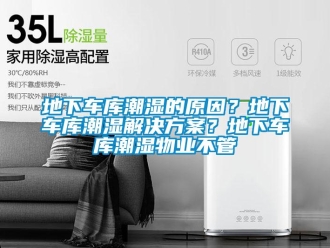 企業新聞地下車庫潮濕的原因？地下車庫潮濕解決方案？地下車庫潮濕物業不管