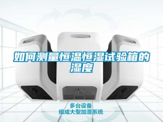 知識百科如何測量恒溫恒濕試驗箱的濕度