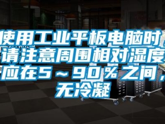 企業新聞使用工業平板電腦時，請注意周圍相對濕度應在5～90％之間，無冷凝