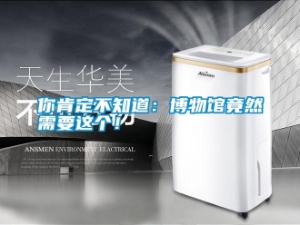 行業新聞你肯定不知道：博物館竟然需要這個！