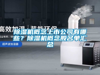 行業新聞除濕機概念上市公司有哪些？除濕機概念股名單匯總