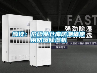 行業新聞解讀：危險品倉庫防潮請使用防爆除濕機
