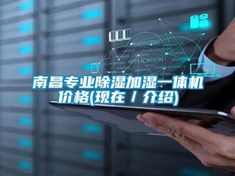 企業新聞南昌專業除濕加濕一體機價格(現在／介紹)