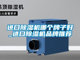 企業新聞進口除濕機哪個牌子好_進口除濕機品牌推薦
