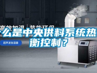 知識百科什么是中央供料系統熱平衡控制？