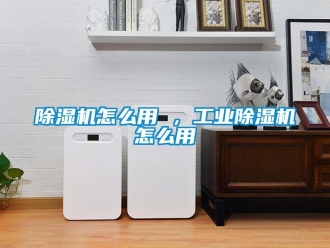 常見問題除濕機怎么用 ，工業除濕機怎么用