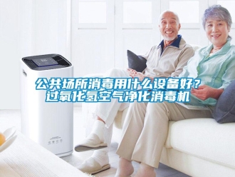 企業新聞公共場所消毒用什么設備好？過氧化氫空氣凈化消毒機