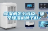 除濕機怎么選購，哪個除濕機牌子好？