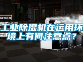 企業新聞工業除濕機在運用環境上有何注意點？