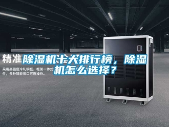 行業新聞除濕機十大排行榜，除濕機怎么選擇？