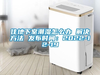企業新聞住地下室潮濕怎么辦 解決方法 發布時間：2022-12-19
