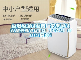 知識百科恒溫恒濕試驗箱廠家攜測試設備亮相AUTO TECH 2019展會！
