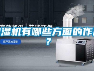 行業新聞加濕機有哪些方面的作用？