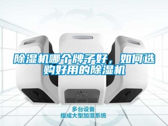 行業新聞除濕機哪個牌子好，如何選購好用的除濕機